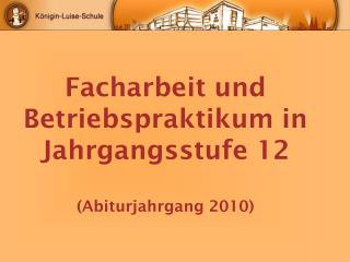 Facharbeit und Betriebspraktikum in Jahrgangsstufe 12 (Abiturjahrgang 2010)