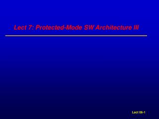 Lect 7: Protected-Mode SW Architecture III