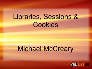 Libraries, Sessions &amp; Cookies Michael McCreary