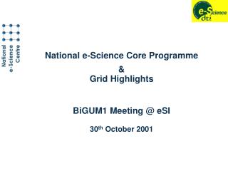 National e-Science Core Programme &amp; Grid Highlights BiGUM1 Meeting @ eSI 30 th October 2001