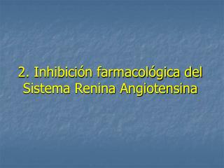 2. Inhibición farmacológica del Sistema Renina Angiotensina
