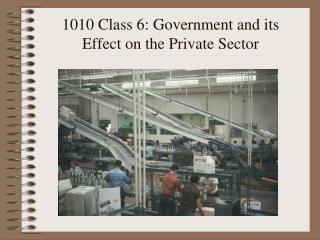 1010 Class 6: Government and its Effect on the Private Sector