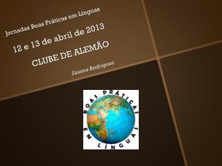 Jornadas Boas Práticas em Línguas 12 e 13 de abril de 2013 CLUBE DE ALEMÃO Susana Rodrigues