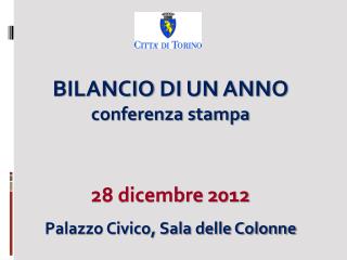 BILANCIO DI UN ANNO conferenza stampa 28 dicembre 2012 Palazzo Civico, Sala delle Colonne