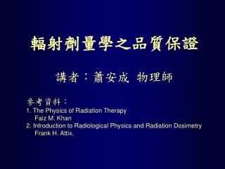 輻射劑量學之品質保證 講者：蕭安成 物理師