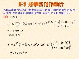 [3.1] 试 计算当 Na + 和 Cl - 相距 280pm 时 , 两离子间的静电引力和万有引力 , 说明讨论化学键作用力时 , 万有引力可以忽略不计 。