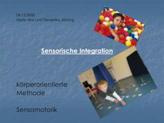 04.12.2008 Merle Hinz und Friederike Jehring Sensorische Integration körperorientierte Methode