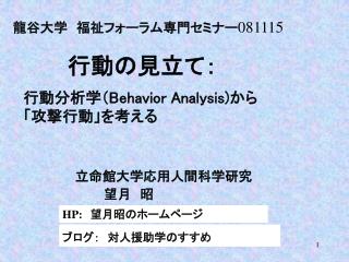 龍谷大学　福祉フォーラム専門セミナー 081115 行動の見立て： 　行動分析学（ Behavior Analysis) から 　「攻撃行動」を考える