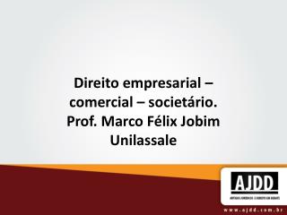 Direito empresarial – comercial – societário. Prof. Marco Félix Jobim Unilassale