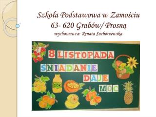 Szkoła Podstawowa w Zamościu 63- 620 Grabów/ Prosną wychowawca: Renata Suchorzewska
