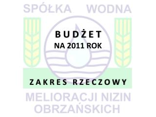 B U D Ż E T NA 2011 ROK Z A K R E S R Z E C Z O W Y