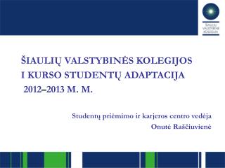 ŠIAULIŲ VALSTYBINĖS KOLEGIJOS I KURSO STUDENTŲ ADAPTACIJA 2012 – 2013 M. M.