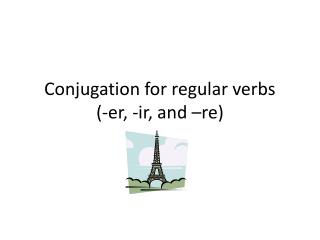 Conjugation for regular verbs (- er , - ir , and –re)