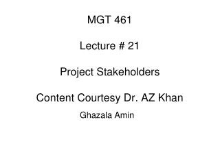 MGT 461 Lecture # 21 Project Stakeholders Content Courtesy Dr. AZ Khan