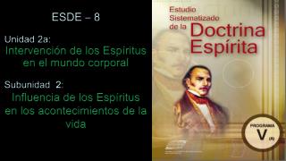 ESDE – 8 Unidad 2a: Intervención de los Espíritus en el mundo corporal Subunidad 2 :