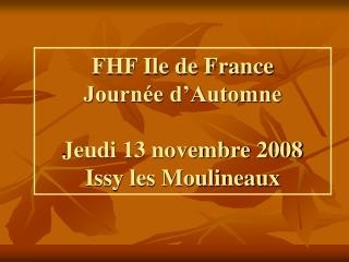 FHF Ile de France Journée d’Automne Jeudi 13 novembre 2008 Issy les Moulineaux