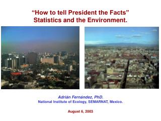 “How to tell President the Facts” Statistics and the Environment. Adrián Fernández, PhD.