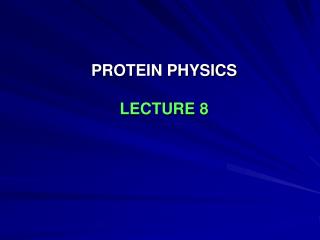 PROTEIN PHYSICS LECTURE 8
