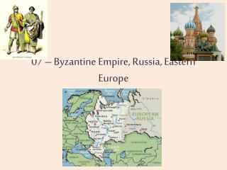 07 – Byzantine Empire, Russia, Eastern Europe
