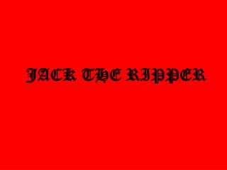 JACK THE RIPPER