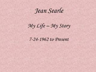 Jean Searle My Life – My Story 7-24-1962 to Present