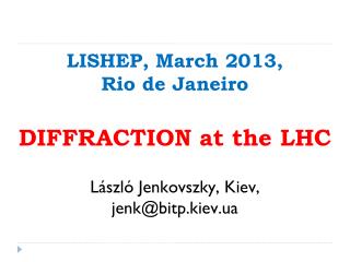 LISHEP, March 2013, Rio de Janeiro DIFFRACTION at the LHC