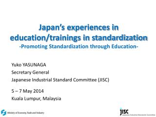 Yuko YASUNAGA Secretary General Japanese Industrial Standard Committee (JISC) 5 – 7 May 2014