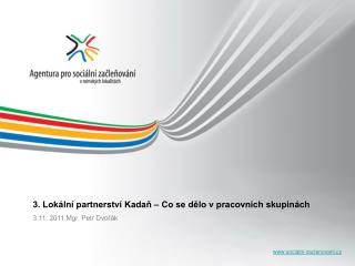 3. Lokální partnerství Kadaň – Co se dělo v pracovních skupinách 3.11. 2011 Mgr. Petr Dvořák