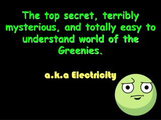 The top secret, terribly mysterious, and totally easy to understand world of the Greenies.
