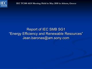 Report of IEC SMB SG1 “Energy Efficiency and Renewable Resources” Jean.baronas@am.sony