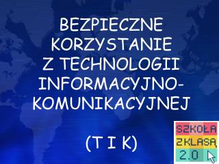 BEZPIECZNE KORZYSTANIE Z TECHNOLOGII INFORMACYJNO-KOMUNIKACYJNEJ (T I K)