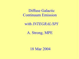Diffuse Galactic Continuum Emission with INTEGRAL/SPI A. Strong, MPE 18 Mar 2004