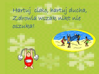 Hartuj ciało, hartuj ducha, Zdrowia wszak nikt nie oszuka!