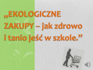 „ EKOLOGICZNE ZAKUPY – j ak zdrowo i tanio jeść w szkole.”