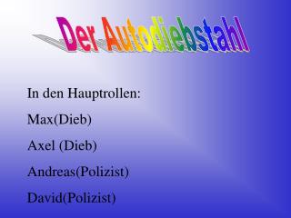 In den Hauptrollen: Max(Dieb) Axel (Dieb) Andreas(Polizist) David(Polizist)