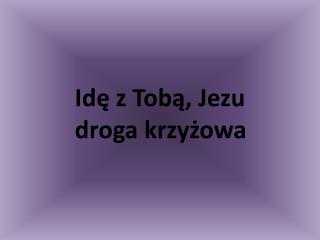 Idę z Tobą, Jezu droga krzyżowa