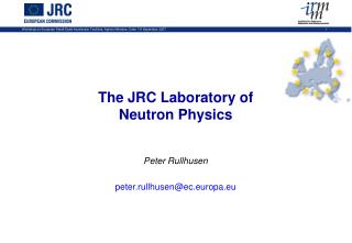 The JRC Laboratory of Neutron Physics Peter Rullhusen peter.rullhusen@ec.europa.eu