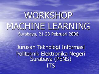 WORKSHOP MACHINE LEARNING Surabaya, 21-23 Pebruari 2006