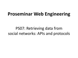 Proseminar Web Engineering PS07: Retrieving data from social networks: APIs and protocols