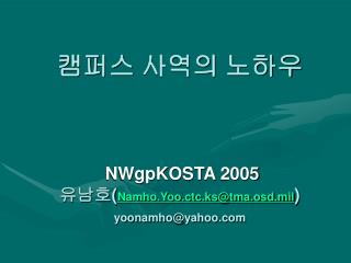 캠퍼스 사역의 노하우 NWgpKOSTA 2005 유남호( Namho.Yoo.ctc.ks@tma.osd.mil ) yoonamho@yahoo