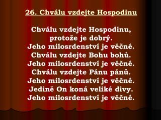 26. Chválu vzdejte Hospodinu Chválu vzdejte Hospodinu, protože je dobrý.