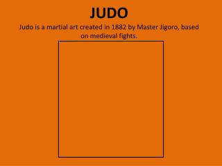 JUDO Judo is a martial art created in 1882 by Master Jigoro , based on medieval fights.