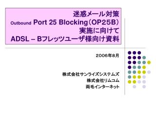 迷惑メール対策 Outbound Port 25 Blocking （ OP ２５ B ）実施に向けて ADSL – B フレッツユーザ様向け資料