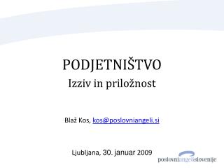 PODJETNIŠTVO Izziv in priložnost Blaž Kos, kos@poslovniangeli.si Ljubljana, 30 . januar 2009