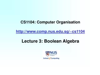 CS1104: Computer Organisation http://www.comp.nus.edu.sg/~cs1104 Lecture 3: Boolean Algebra