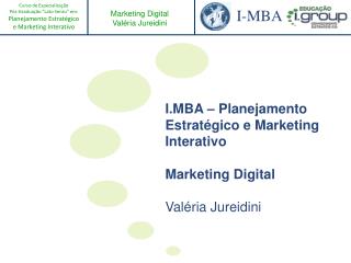 I.MBA – Planejamento Estratégico e Marketing Interativo Marketing Digital Valéria Jureidini
