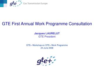 GTE First Annual Work Programme Consultation Jacques LAURELUT GTE President