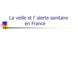La veille et l’ alerte sanitaire 		en France
