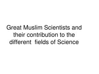 Great Muslim Scientists and their contribution to the different fields of Science