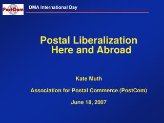Postal Liberalization Here and Abroad Kate Muth Association for Postal Commerce (PostCom)